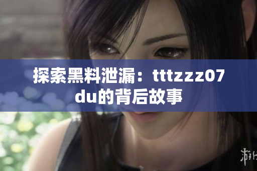 探索黑料泄漏：tttzzz07du的背后故事