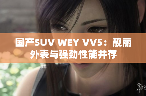 国产SUV WEY VV5：靓丽外表与强劲性能并存
