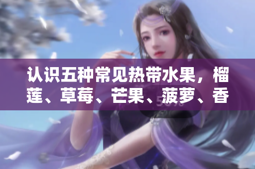 认识五种常见热带水果，榴莲、草莓、芒果、菠萝、香蕉