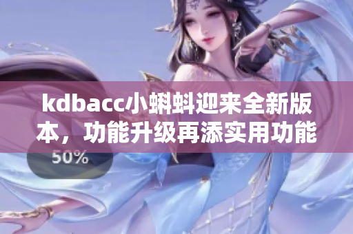 kdbacc小蝌蚪迎来全新版本，功能升级再添实用功能