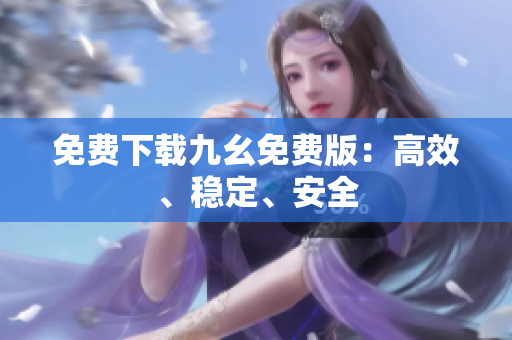 免费下载九幺免费版：高效、稳定、安全