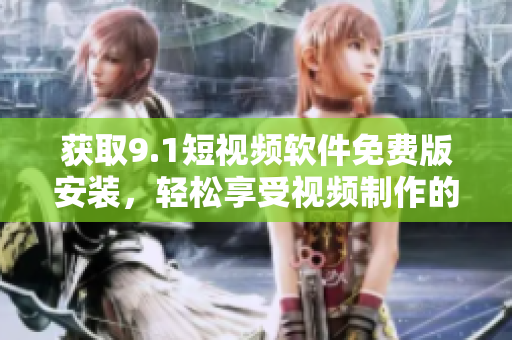 获取9.1短视频软件免费版安装，轻松享受视频制作的乐趣
