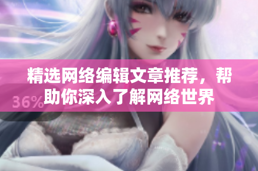 精选网络编辑文章推荐，帮助你深入了解网络世界