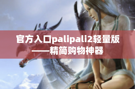 官方入口palipali2轻量版——精简购物神器