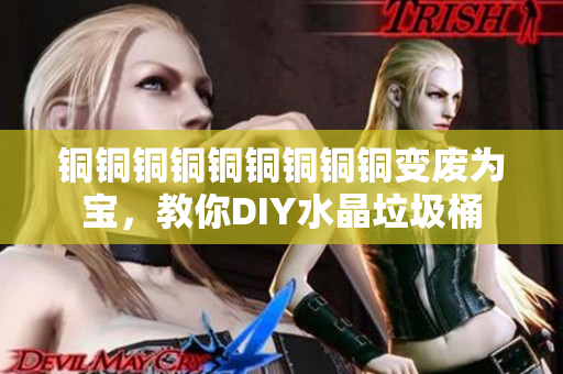 铜铜铜铜铜铜铜铜铜变废为宝，教你DIY水晶垃圾桶