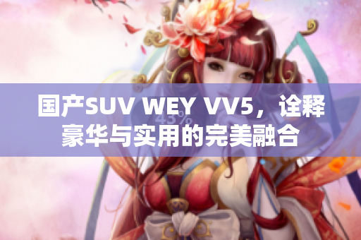 国产SUV WEY VV5，诠释豪华与实用的完美融合