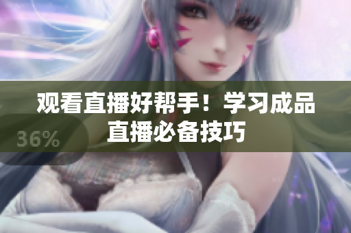 观看直播好帮手！学习成品直播必备技巧
