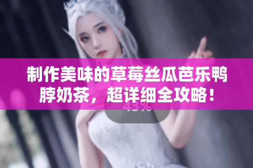 制作美味的草莓丝瓜芭乐鸭脖奶茶，超详细全攻略！