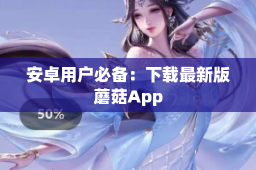 安卓用户必备：下载最新版蘑菇App