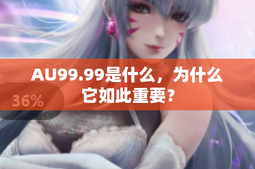 AU99.99是什么，为什么它如此重要？