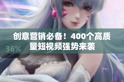 创意营销必备！400个高质量短视频强势来袭