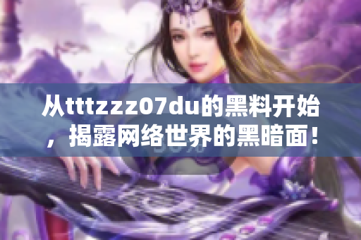 从tttzzz07du的黑料开始，揭露网络世界的黑暗面！