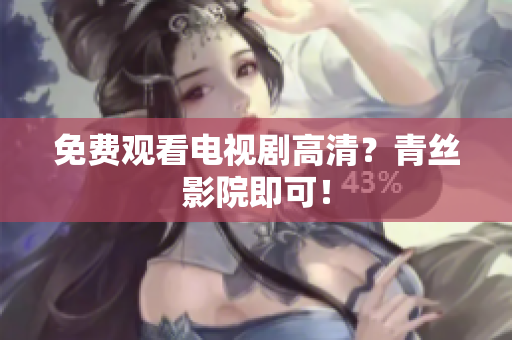 免费观看电视剧高清？青丝影院即可！
