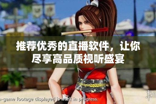 推荐优秀的直播软件，让你尽享高品质视听盛宴