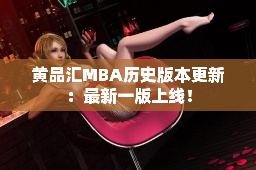 黄品汇MBA历史版本更新：最新一版上线！