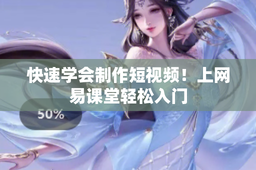 快速学会制作短视频！上网易课堂轻松入门