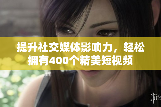 提升社交媒体影响力，轻松拥有400个精美短视频