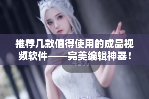 推荐几款值得使用的成品视频软件——完美编辑神器！