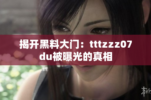 揭开黑料大门：tttzzz07du被曝光的真相