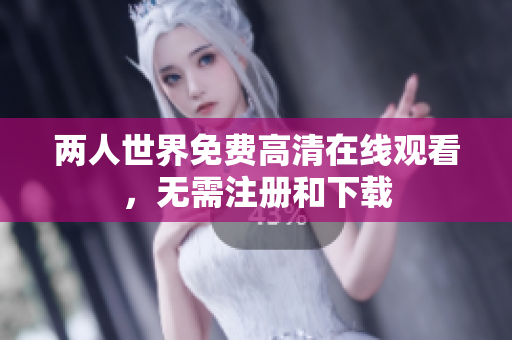 两人世界免费高清在线观看，无需注册和下载