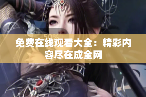 免费在线观看大全：精彩内容尽在成全网