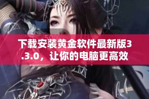 下载安装黄金软件最新版3.3.0，让你的电脑更高效