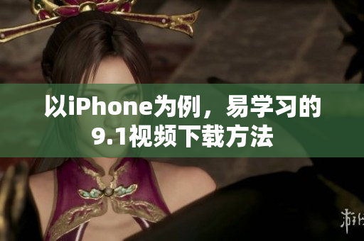 以iPhone为例，易学习的9.1视频下载方法