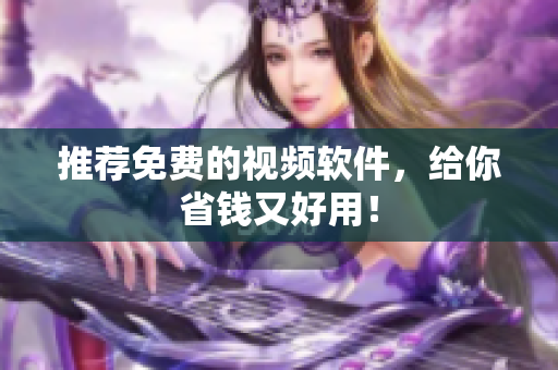 推荐免费的视频软件，给你省钱又好用！