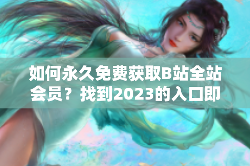 如何永久免费获取B站全站会员？找到2023的入口即可！