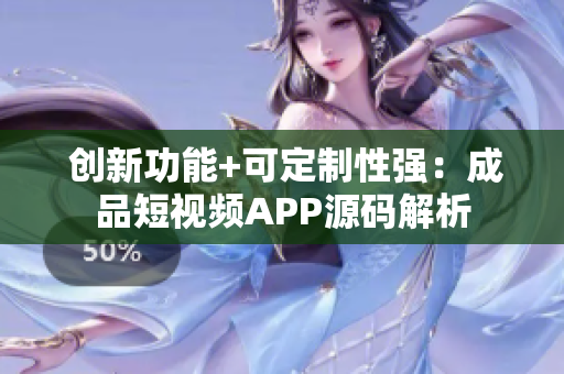  创新功能+可定制性强：成品短视频APP源码解析