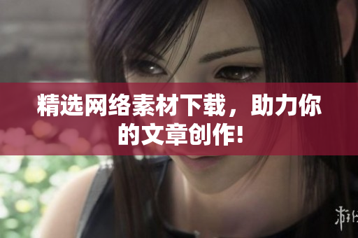 精选网络素材下载，助力你的文章创作!