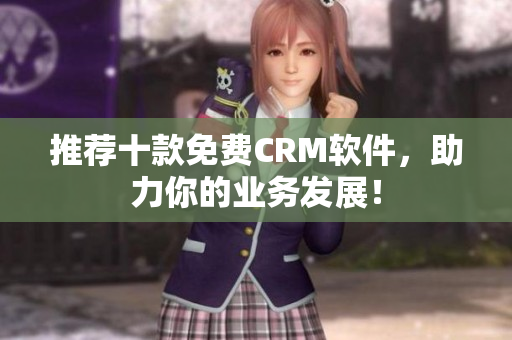 推荐十款免费CRM软件，助力你的业务发展！