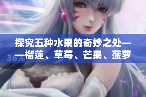 探究五种水果的奇妙之处——榴莲、草莓、芒果、菠萝和香蕉