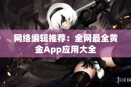 网络编辑推荐：全网最全黄金App应用大全