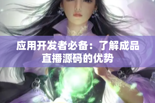 应用开发者必备：了解成品直播源码的优势