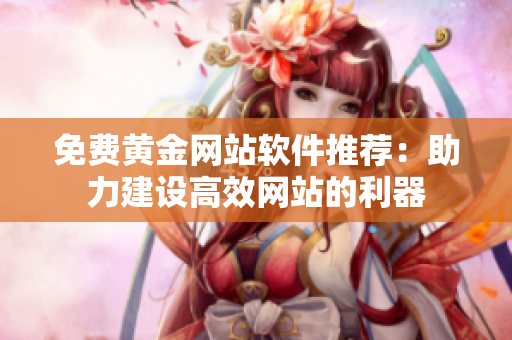 免费黄金网站软件推荐：助力建设高效网站的利器