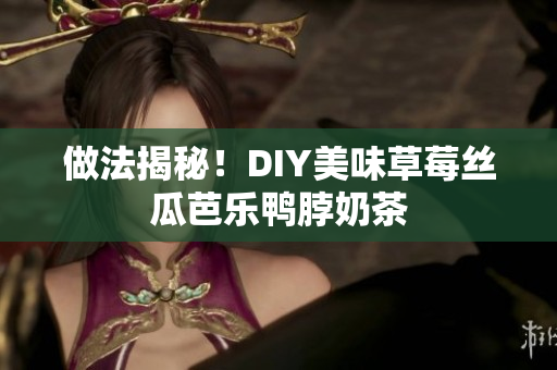 做法揭秘！DIY美味草莓丝瓜芭乐鸭脖奶茶