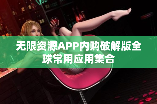 无限资源APP内购破解版全球常用应用集合