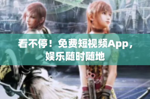 看不停！免费短视频App，娱乐随时随地