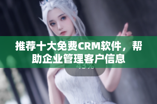 推荐十大免费CRM软件，帮助企业管理客户信息