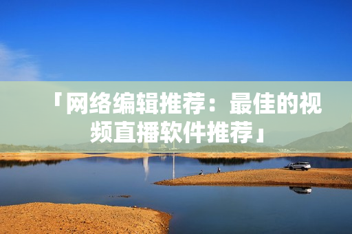 「网络编辑推荐：最佳的视频直播软件推荐」