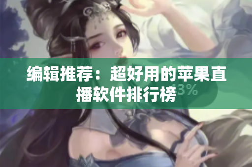 编辑推荐：超好用的苹果直播软件排行榜