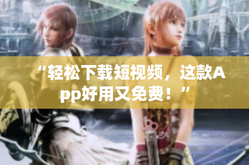 “轻松下载短视频，这款App好用又免费！”