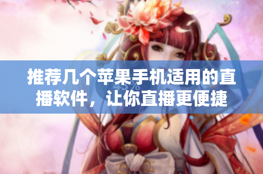 推荐几个苹果手机适用的直播软件，让你直播更便捷
