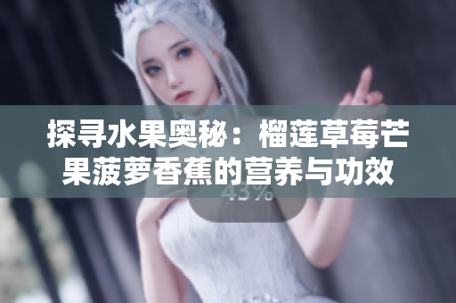 探寻水果奥秘：榴莲草莓芒果菠萝香蕉的营养与功效