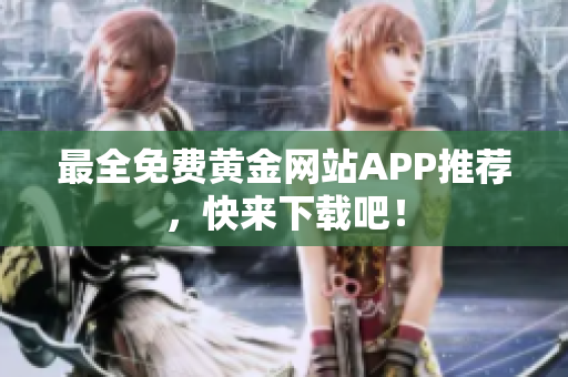 最全免费黄金网站APP推荐，快来下载吧！