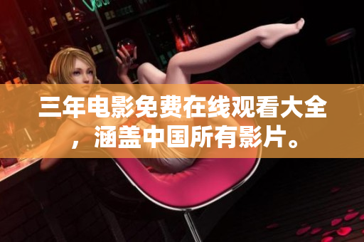 三年电影免费在线观看大全，涵盖中国所有影片。