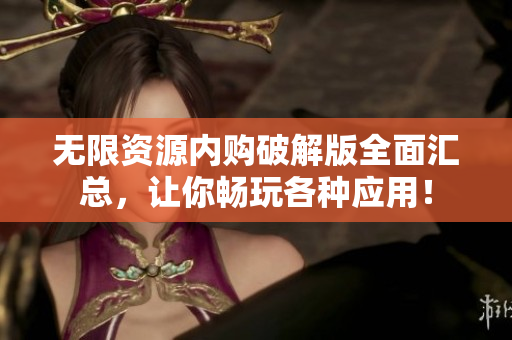 无限资源内购破解版全面汇总，让你畅玩各种应用！