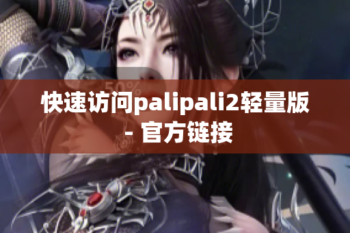 快速访问palipali2轻量版 - 官方链接