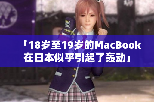 「18岁至19岁的MacBook在日本似乎引起了轰动」